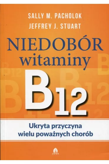 Niedobr witaminy B12 Ukryta przyczyna wielu... - Sally M Pacholok, Stuart J Jeffrey