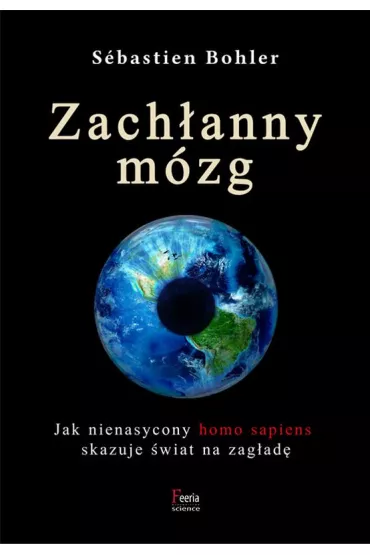 Zach�anny m�zg. Jak nienasycony homo sapiens skazuje �wiat na zag�ad� - S�bastien Bohler