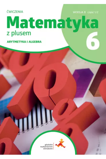 Matematyka z plusem 6. �wiczenia. Arytmetyka i algebra. Wersja B. Cz�� 1/2 - Agnieszka Demby, Aneta Soko�owska, Ma�gorzata Dobrowolska, Marta Jucewicz, Piotr Zarzycki, Zofia Bola�ek