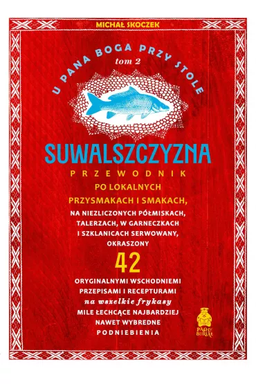 Suwalszczyzna. Przewodnik po lokalnych przysmakach i smakach. U Pana Boga przy stole. Tom 2 - Micha� Skoczek