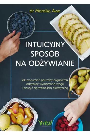 Intuicyjny spos�b na od�ywianie. Jak zrozumie� potrzeby organizmu, odzyska� wymarzon� wag� i cieszy� si� wolno�ci� dietetyczn� - Mareike Awe