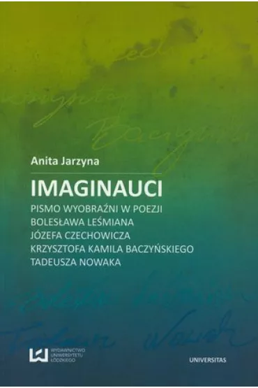 Imaginauci. Pismo wyobra�ni w poezji Boles�awa Le�miana, J�zefa Czechowicza, Krzysztofa Kamila Baczy�skiego, Tadeusza Nowaka - Anita Jarzyna