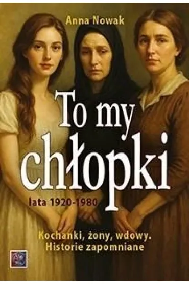 To my ch�opki lata 1920-1948. Kochanki, �ony, wdowy. Historie zapomniane - Anna Nowak