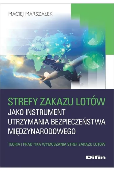 Strefy zakazu lot�w jako instrument utrzymania bezpiecze�stwa mi�dzynarodowego. Teoria i praktyka wymuszania stref zakazu lot�w - Maciej Marsza�ek