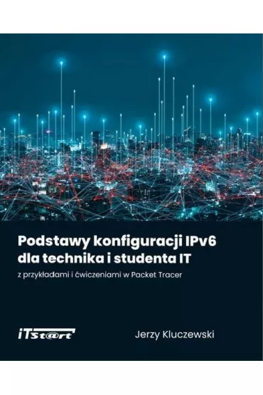 Podstawy konfiguracji IPv6 dla technika i studenta IT z przyk�adami i �wiczeniami w Packet Tracer - Jerzy Kluczewski