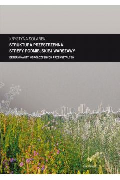 eBook Zeszyt "Architektura" nr 13, Struktura przestrzenna strefy podmiejskiej Warszawy. Determinanty wspczesnych przeksztace pdf