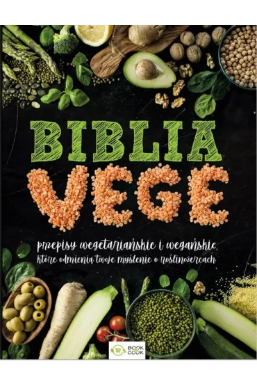 Biblia vege. Przepisy wegetaria�skie i wega�skie, kt�re odmieni� twoje my�lenie o ro�lino�ercach