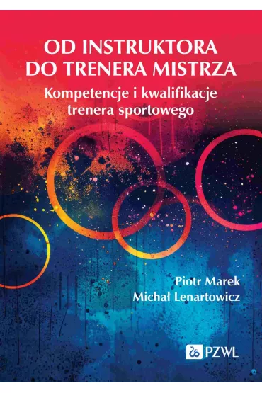 Od instruktora do trenera mistrza. Kompetencje i kwalifikacje trenera sportowego - Micha� Lenartowicz, Piotr Marek