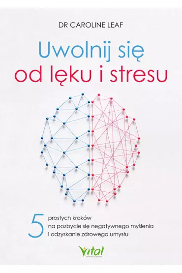 Uwolnij si� od l�ku i stresu. 5 prostych krok�w na pozbycie si� negatywnego my�lenia i odzyskanie zdrowego umys�u - Caroline Leaf
