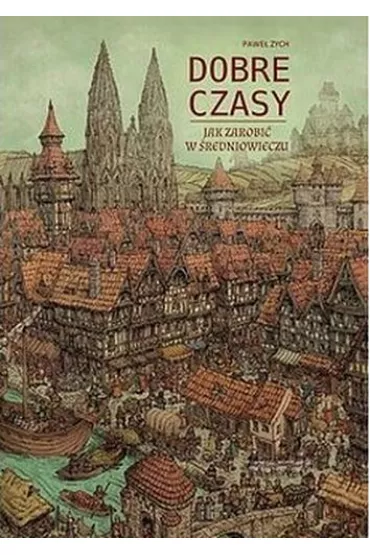 Dobre czasy. Jak zarobi� w �redniowieczu - Pawe� Zych
