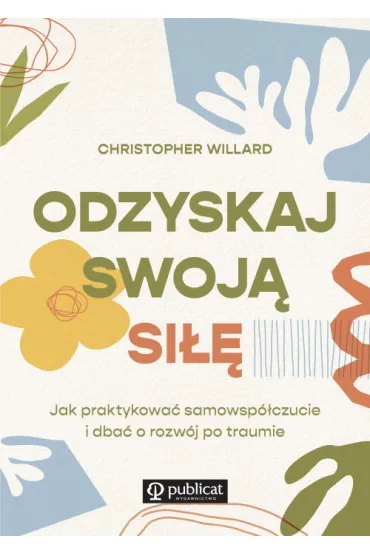 Odzyskaj swoj� si��. Jak praktykowa� samowsp�czucie i dba� o rozw�j po traumie - Christopher Willard