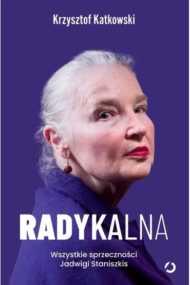 Radykalna. Wszystkie sprzeczno�ci Jadwigi Staniszkis - Krzysztof  Katkowski