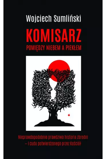 Komisarz pomi�dzy niebem a piek�em. Nieprawdopodobnie prawdziwa historia zbrodni i cudu potwierdzonego przez Ko�ci� - Wojciech Sumli�ski