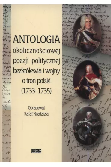 Antologia okoliczno�ciowej poezji politycznej bezkr�lewia i wojny o tron polski (1733-1735) - Rafa� Niedziela