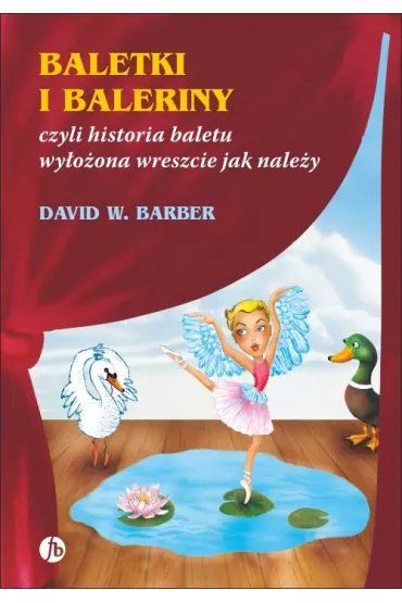 Baletki i baleriny, czyli historia baletu wy�o�ona wreszcie jak nale�y - David W Barber