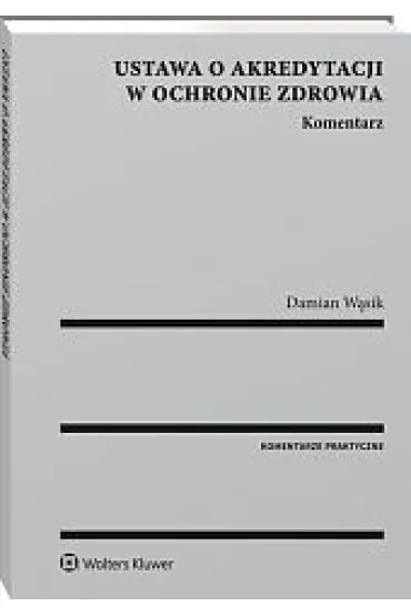 Ustawa o akredytacji w ochronie zdrowia Komentarz - Damian W�sik