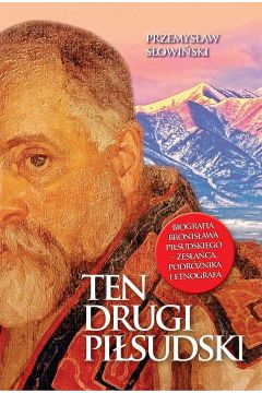 Ten drugi Pisudski. Biografia Bronisawa Pisudskiego - zesaca, podrnika i etnografa