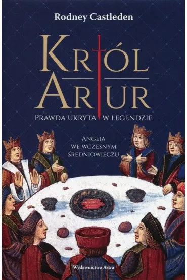 Kr�l Artur. Prawda ukryta w legendzie - Rodney Castleden