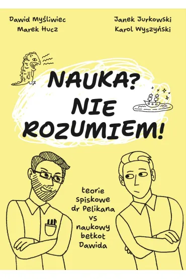 Nauka? Nie rozumiem! Teorie spiskowe dr Pelikana vs naukowy be�kot Dawida - Marek Hucz, Dawid  My�liwiec, Janek  Jurkowski, Karol  Wyszy�ski