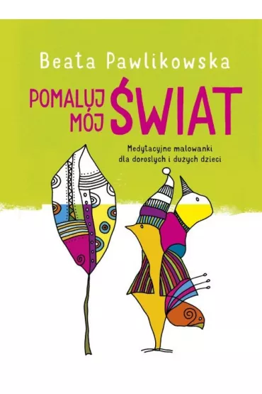 Pomaluj m�j �wiat medytacyjne malowanki dla doros�ych i du�ych dzieci - Beata Pawlikowska