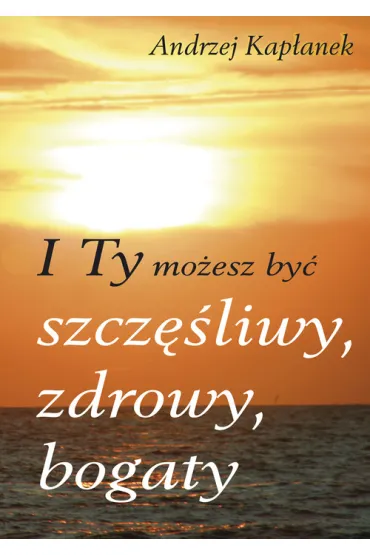 I Ty mo�esz by� szcz�liwy, zdrowy, bogaty - Andrzej Kap�anek