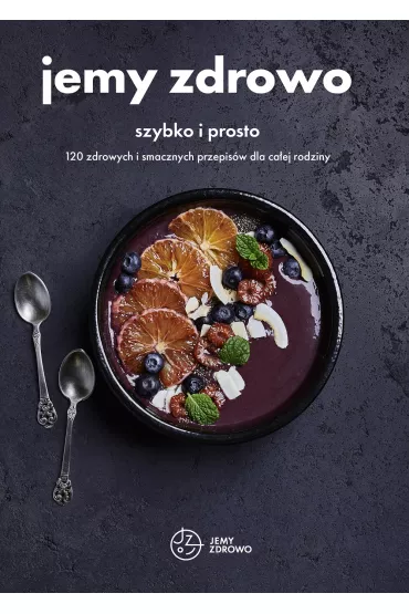 Jemy zdrowo - szybko i prosto. 120 zdrowych i smacznych przepis�w dla ca�ej rodziny