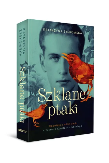 Szklane ptaki. Opowie�� o mi�o�ciach Krzysztofa Kamila Baczy�skiego - Katarzyna Zyskowska