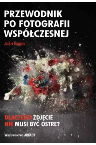 Przewodnik po fotografii wsp�czesnej. Dlaczego zdj�cie nie musi by� ostre? - Jackie Higgins