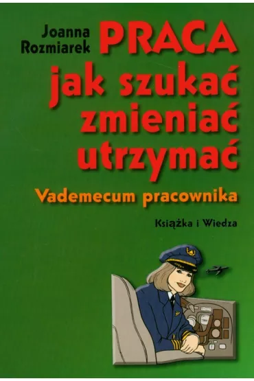 Praca, jak szuka�, zmienia�, utrzyma�. Vademecum - Joanna Rozmiarek