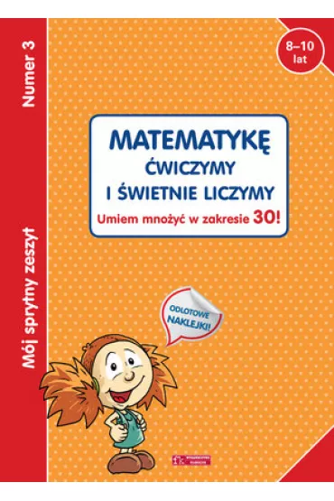 M�j sprytny zeszyt 3. Matematyk� �wiczymy i �wietnie liczymy. Umiem mno�y� w zakresie 30!