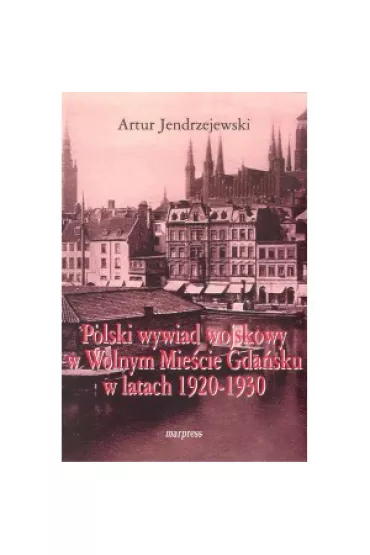 Polski wywiad wojskowy w Wolnym Mie�cie Gda�sku w latach 1920-1930 - Artur  Jendrzejewski