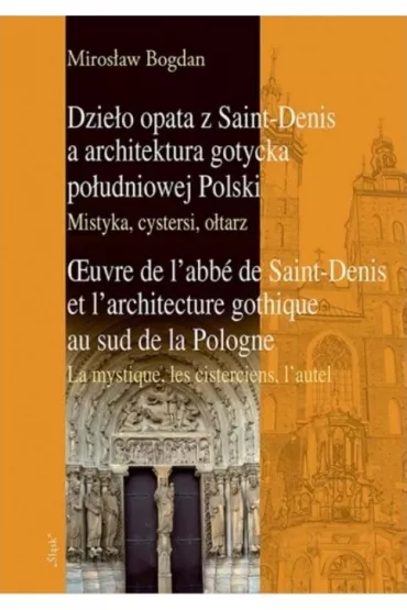 Dzie�o opata z Saint-Denis a architektura gotycka po�udniowej Polski. Mistyka, cystersi, o�tarz - Bogdan Miros�aw