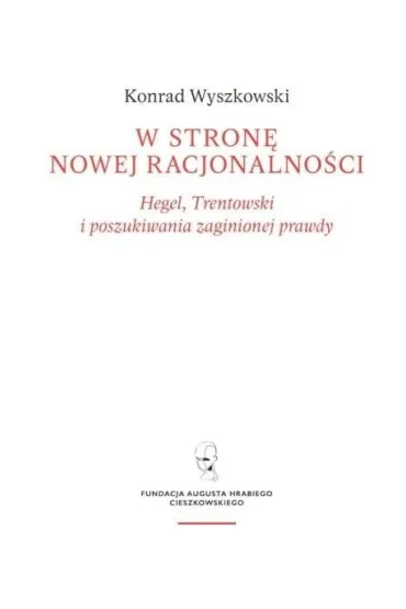W stron� nowej racjonalno�ci. Hegel, Trentowski i poszukiwania zaginionej prawdy - Konrad  Wyszkowski
