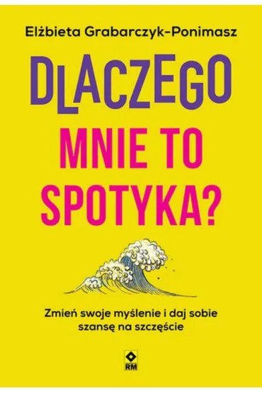 Dlaczego mnie to spotyka? Zmie� swoje my�lenie i daj sobie szans� na szcz�cie - El�bieta  Grabarczyk-Ponimasz