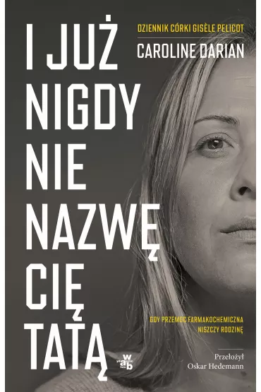 I ju nigdy nie nazw ci tat. Gdy przemoc farmakochemiczna niszczy rodzin. Dziennik crki Gis?le Pelicot - Caroline Darian
