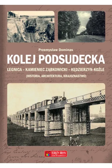 Kolej Podsudecka. Legnica &ndash; Kamieniec Z�bkowicki &ndash; K�dzierzyn Ko�le - Przemys�aw Dominas