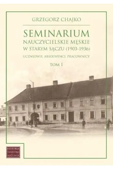 Seminarium nauczycielskie m�skie w Starym S�czu (1903-1936). Tom 1 - Grzegorz  Chajko