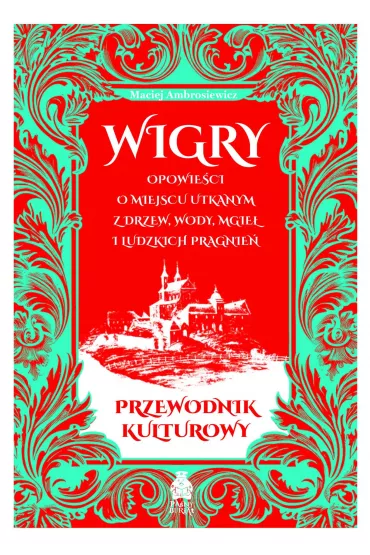 Wigry. Opowie�ci o miejscu utkanym z drzew, wody, mgie� i ludzkich pragnie�. Przewodnik kulturowy - Maciej Ambrosiewicz