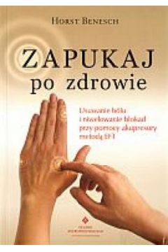 Zapukaj po zdrowie. Usuwanie b�lu i niwelowanie blokad przy pomocy akupresury metod� EFT - Horst Benesch - Benesch Horst