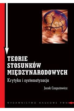 Teorie stosunk�w mi�dzynarodowych. Krytyka i systematyzacja - Jacek Czaputowicz - Jacek Czaputowicz