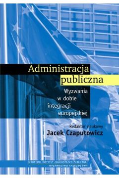 Administracja publiczna. Wyzwania w dobie integracji europejskiej - Jacek Czaputowicz - Jacek Czaputowicz