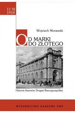 Od marki do z�otego. Historia finans�w Drugiej Rzeczypospolitej - Wojciech Morawski