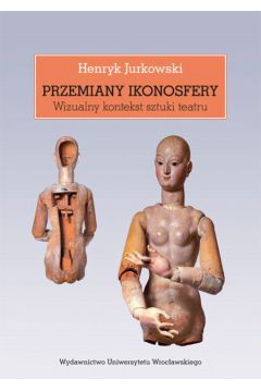 Przemiany ikonosfery. Wizualny kontekst sztuki teatru - Henryk Jurkowski
