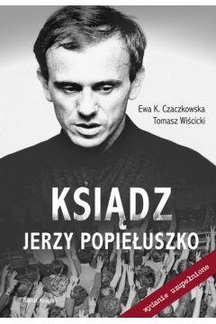 Ksi�dz Jerzy Popie�uszko. Wydanie uzupe�nione - Ewa K. Czaczkowska, Tomasz Wi�cicki - Tomasz Wi�cicki