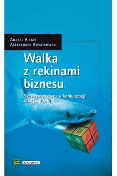 Walka z rekinami biznesu. Sze�cian wzrostu w konkurencji opartej na skali - Aleksander Kwiatkowski, Andrzej Vizjak
