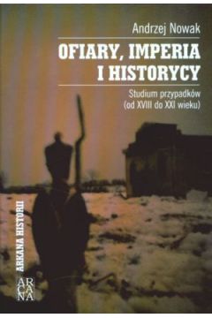 Ofiary, imperia i historycy. Studium przypadk�w (od XVIII do XXI wieku)