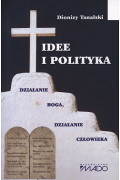 Idee i polityka. Dzia�anie Boga, dzia�anie cz�owieka - Dionizy  Tanalski - Dionizy Tanalski