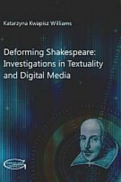 Deforming Shakespeare: Investigations in Textuality and Digital Media - Katarzyna Kwapisz Williams - Katarzyna Kwapisz Williams
