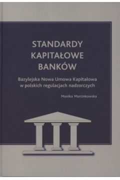 Standardy kapita�owe bank�w. Bazylejska Nowa Umowa Kapita�owa w polskich regulacjach nadzorczych - Monika Marcinkowska - Monika Marcinkowska