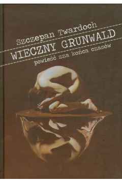 Wieczny Grunwald. Powie�� zza ko�ca czas�w - Szczepan Twardoch